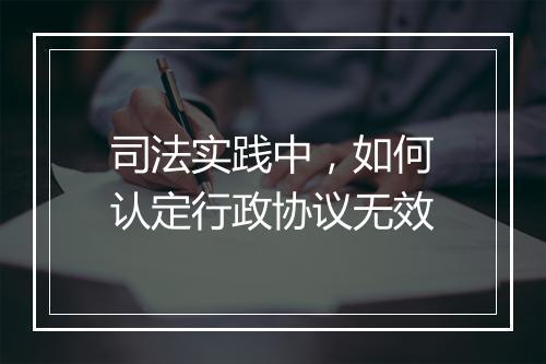 司法实践中，如何认定行政协议无效