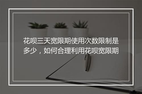 花呗三天宽限期使用次数限制是多少，如何合理利用花呗宽限期