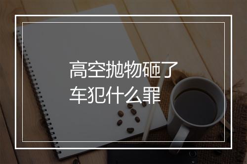 高空抛物砸了车犯什么罪
