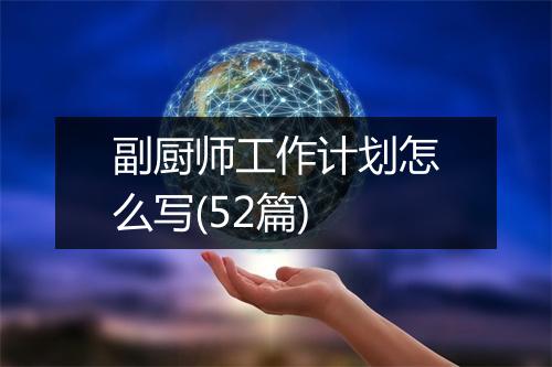 副厨师工作计划怎么写(52篇)