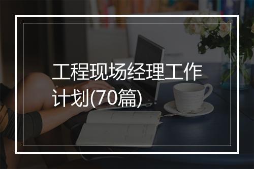 工程现场经理工作计划(70篇)