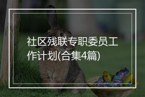 社区残联专职委员工作计划(合集4篇)