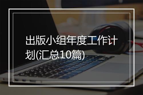 出版小组年度工作计划(汇总10篇)
