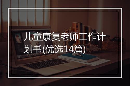 儿童康复老师工作计划书(优选14篇)