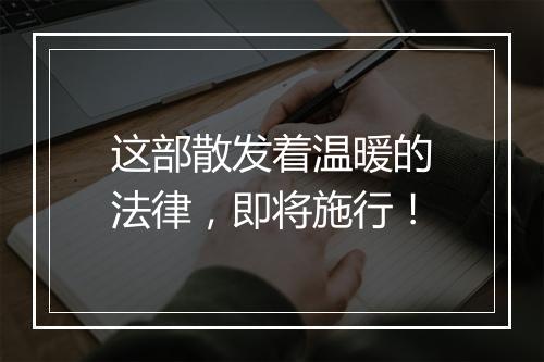 这部散发着温暖的法律，即将施行！