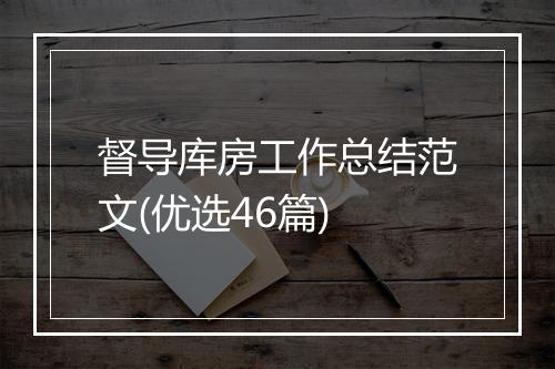 督导库房工作总结范文(优选46篇)