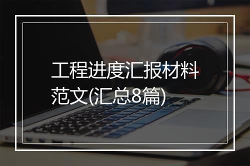 工程进度汇报材料范文(汇总8篇)