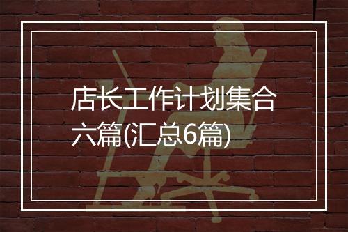 店长工作计划集合六篇(汇总6篇)