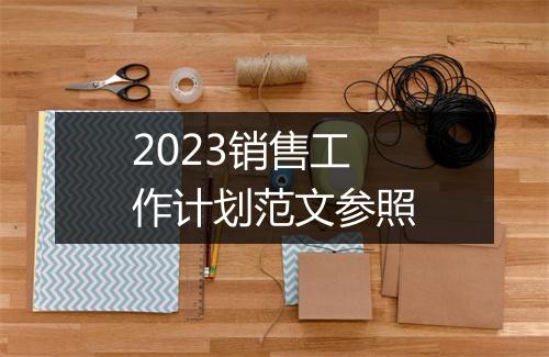 2023销售工作计划范文参照