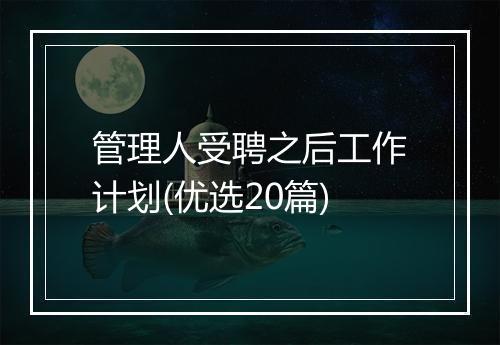 管理人受聘之后工作计划(优选20篇)