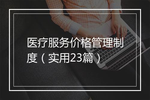 医疗服务价格管理制度（实用23篇）