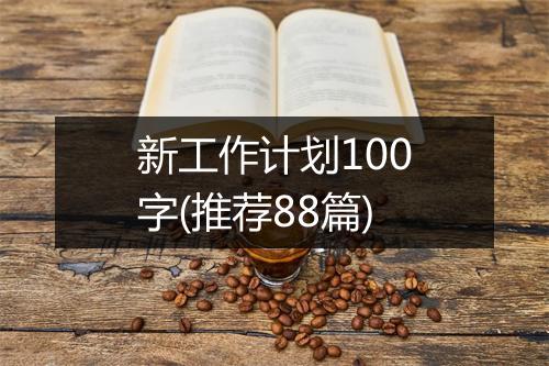 新工作计划100字(推荐88篇)