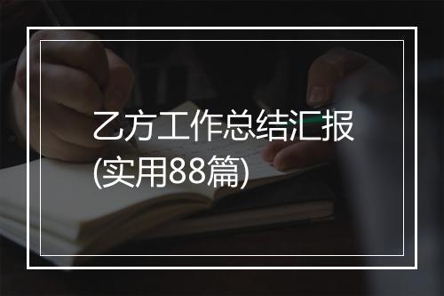 乙方工作总结汇报(实用88篇)
