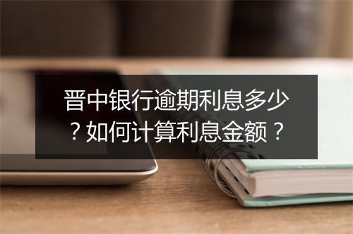 晋中银行逾期利息多少？如何计算利息金额？