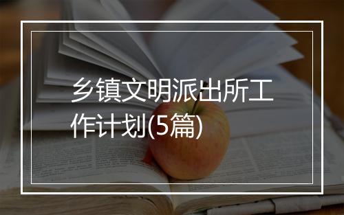 乡镇文明派出所工作计划(5篇)