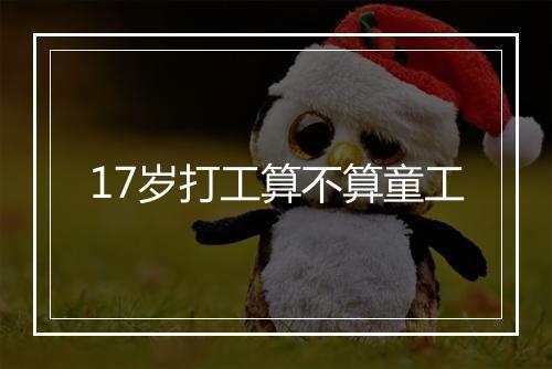 17岁打工算不算童工