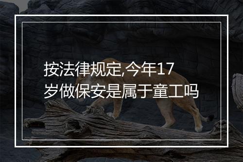 按法律规定,今年17岁做保安是属于童工吗