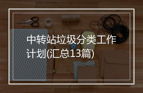 中转站垃圾分类工作计划(汇总13篇)