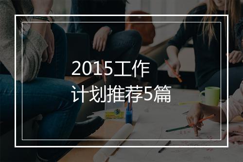 2015工作计划推荐5篇