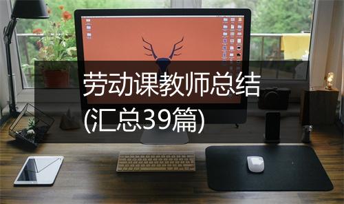 劳动课教师总结(汇总39篇)