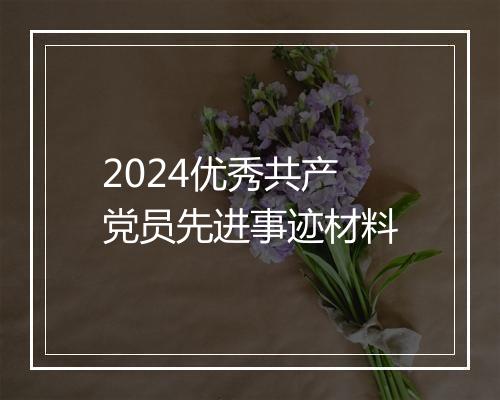 2024优秀共产党员先进事迹材料