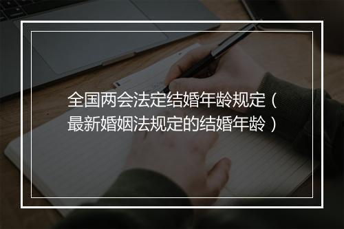 全国两会法定结婚年龄规定（最新婚姻法规定的结婚年龄）