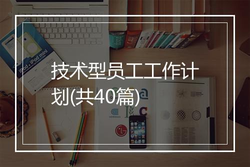 技术型员工工作计划(共40篇)