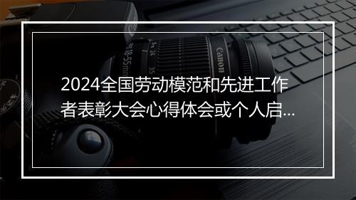2024全国劳动模范和先进工作者表彰大会心得体会或个人启发精选9篇