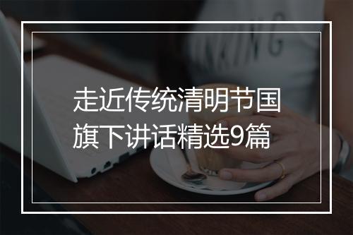 走近传统清明节国旗下讲话精选9篇