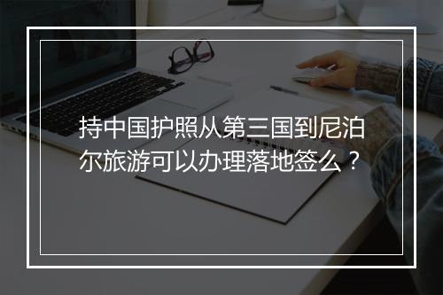 持中国护照从第三国到尼泊尔旅游可以办理落地签么？