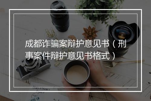 成都诈骗案辩护意见书（刑事案件辩护意见书格式）