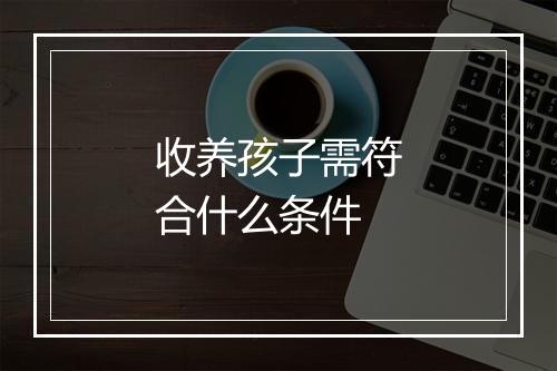 收养孩子需符合什么条件