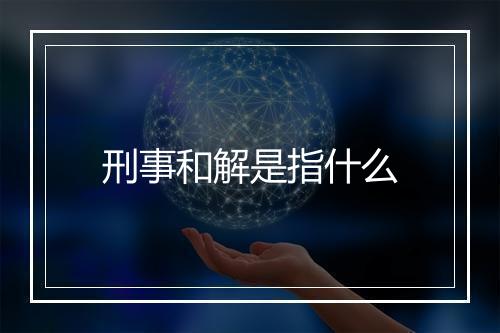 刑事和解是指什么