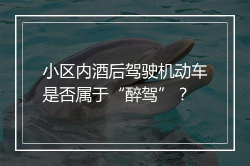 小区内酒后驾驶机动车是否属于“醉驾”？