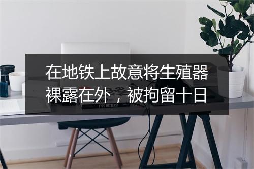 在地铁上故意将生殖器裸露在外，被拘留十日