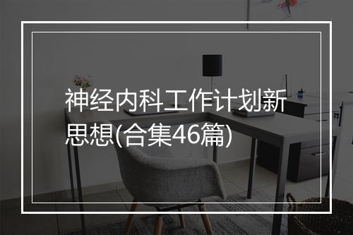 神经内科工作计划新思想(合集46篇)