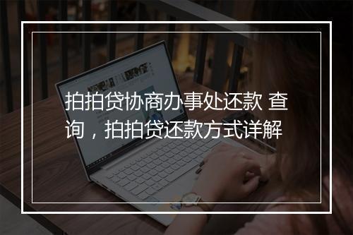 拍拍贷协商办事处还款 查询，拍拍贷还款方式详解