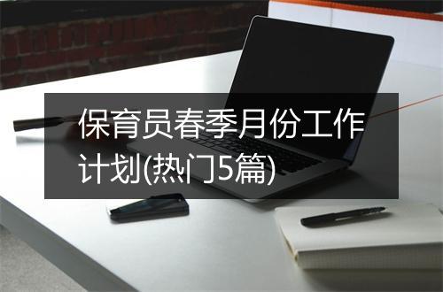 保育员春季月份工作计划(热门5篇)