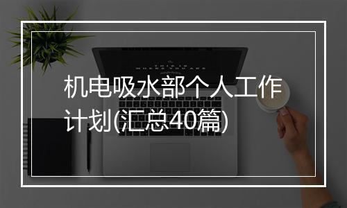 机电吸水部个人工作计划(汇总40篇)