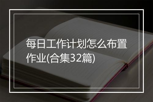 每日工作计划怎么布置作业(合集32篇)