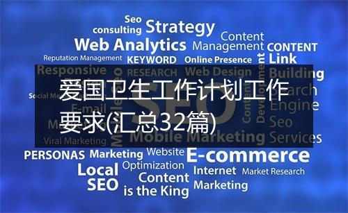 爱国卫生工作计划工作要求(汇总32篇)