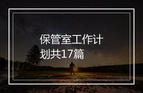 保管室工作计划共17篇
