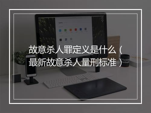 故意杀人罪定义是什么（最新故意杀人量刑标准）