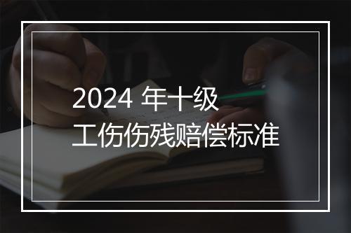 2024 年十级工伤伤残赔偿标准