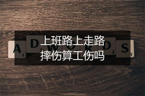 上班路上走路摔伤算工伤吗