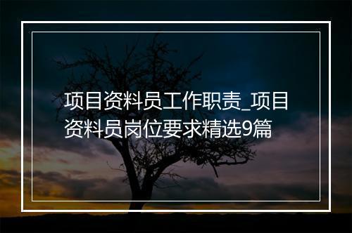 项目资料员工作职责_项目资料员岗位要求精选9篇