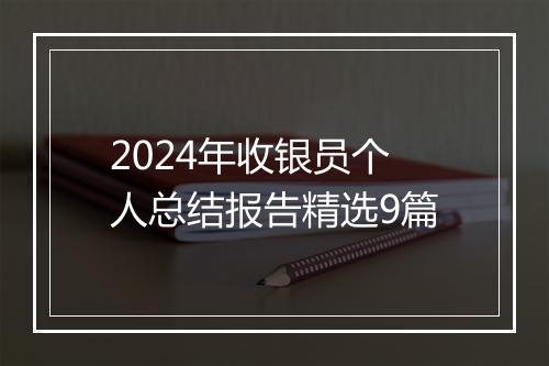 2024年收银员个人总结报告精选9篇