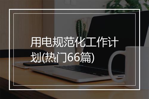用电规范化工作计划(热门66篇)