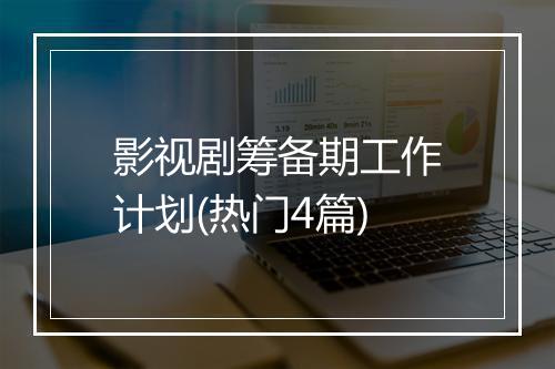 影视剧筹备期工作计划(热门4篇)
