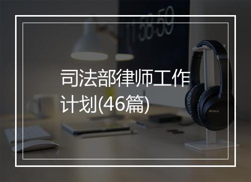 司法部律师工作计划(46篇)